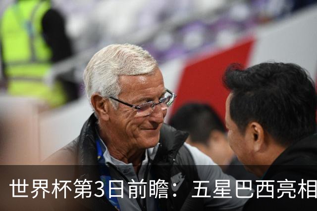 世界杯第3日前瞻：五星巴西亮相 亚足联球队面临“欧洲大考”