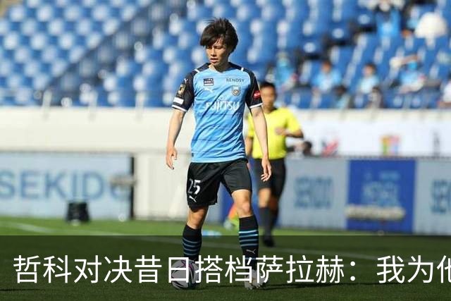 哲科对决昔日搭档萨拉赫：我为他的成就感到高兴