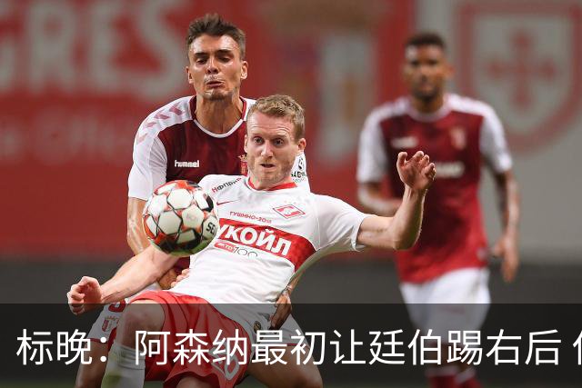 标晚：阿森纳最初让廷伯踢右后 伤愈后力压津琴科